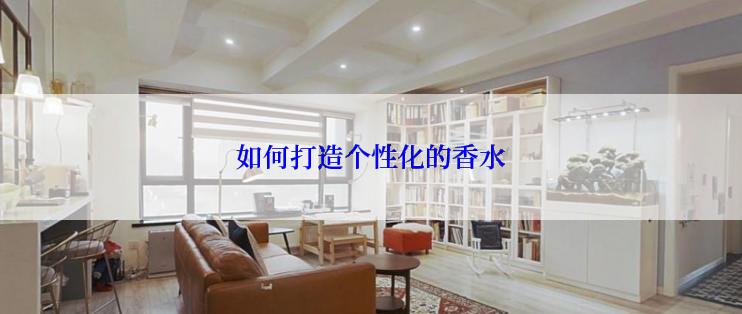 如何打造个性化的香水