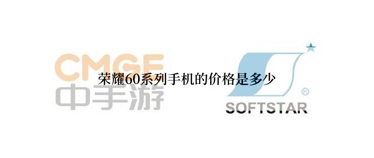 荣耀60系列手机的价格是多少