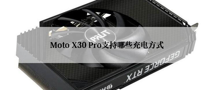 Moto X30 Pro支持哪些充电方式