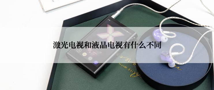 激光电视和液晶电视有什么不同