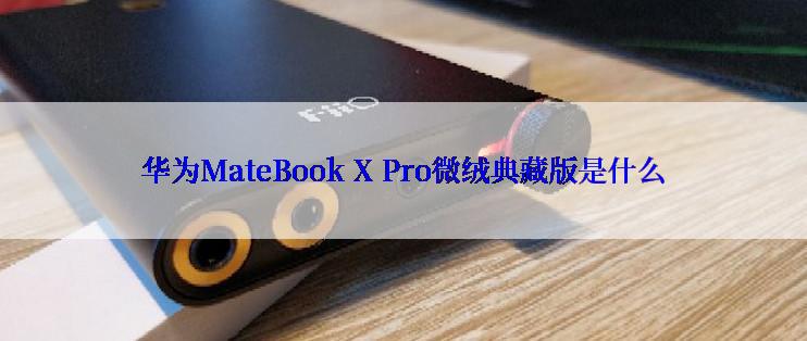 华为MateBook X Pro微绒典藏版是什么