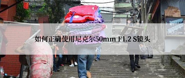 如何正确使用尼克尔50mm F1.2 S镜头