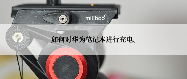 如何对华为笔记本进行充电。