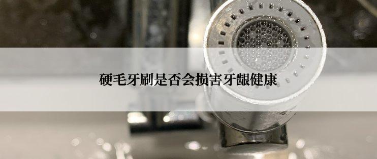 硬毛牙刷是否会损害牙龈健康