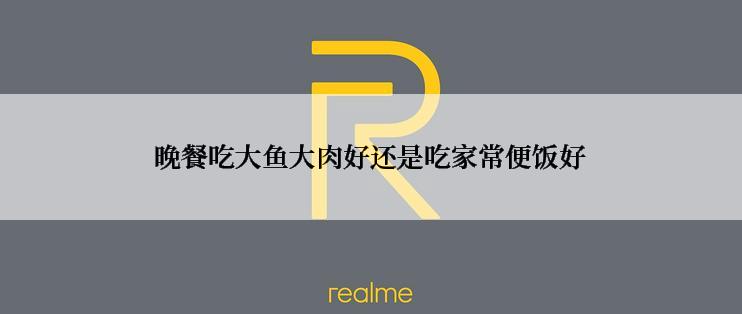 晚餐吃大鱼大肉好还是吃家常便饭好
