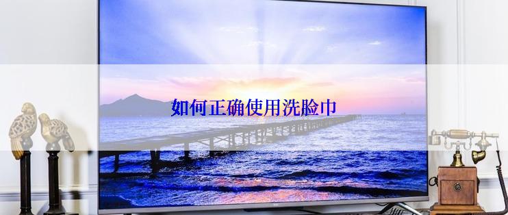 如何正确使用洗脸巾