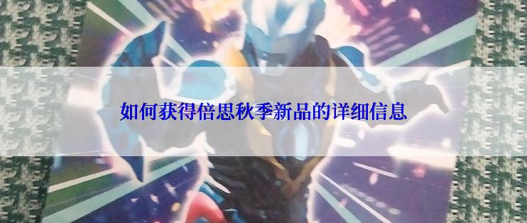 如何获得倍思秋季新品的详细信息