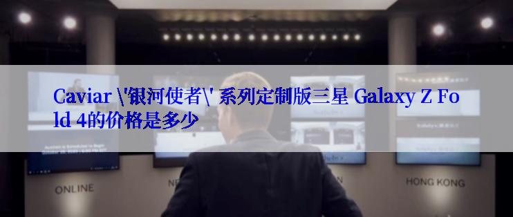 Caviar \'银河使者\' 系列定制版三星 Galaxy Z Fold 4的价格是多少