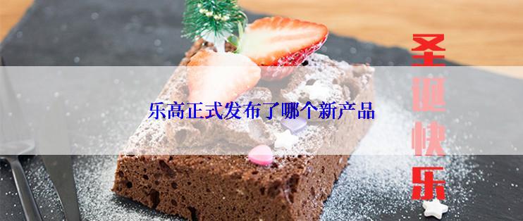 乐高正式发布了哪个新产品