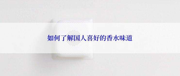 如何了解国人喜好的香水味道