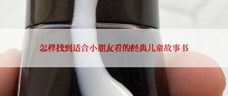 怎样找到适合小朋友看的经典儿童故事书
