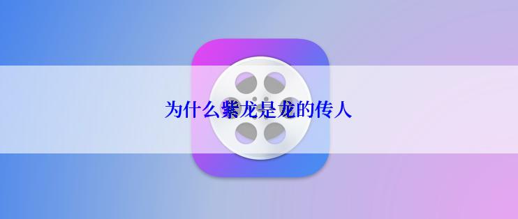 为什么紫龙是龙的传人
