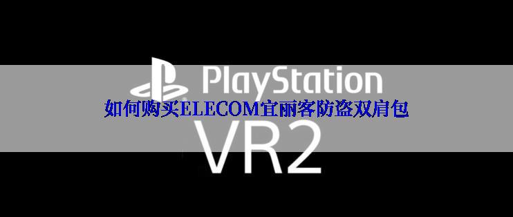 如何购买ELECOM宜丽客防盗双肩包