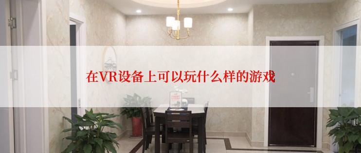 在VR设备上可以玩什么样的游戏