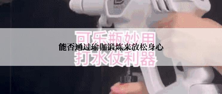 能否通过瑜伽锻炼来放松身心