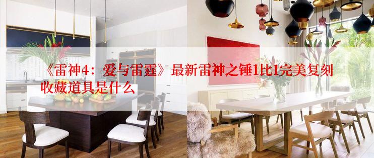 《雷神4：爱与雷霆》最新雷神之锤1比1完美复刻收藏道具是什么