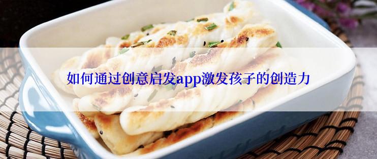 如何通过创意启发app激发孩子的创造力
