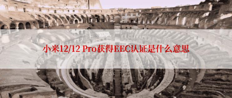 小米12/12 Pro获得EEC认证是什么意思