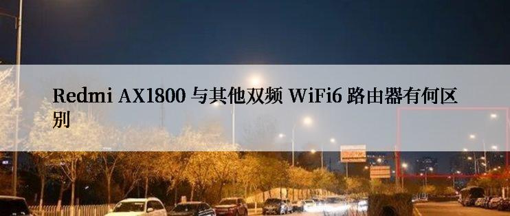 Redmi AX1800 与其他双频 WiFi6 路由器有何区别