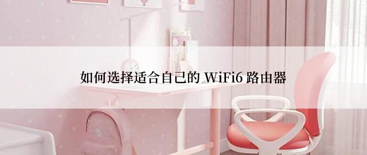 如何选择适合自己的 WiFi6 路由器