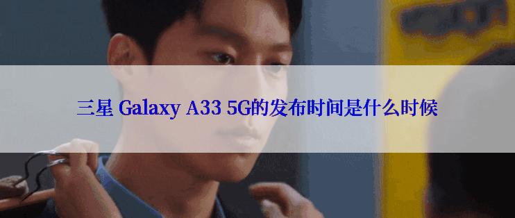 三星 Galaxy A33 5G的发布时间是什么时候