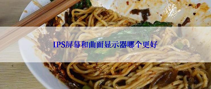 IPS屏幕和曲面显示器哪个更好