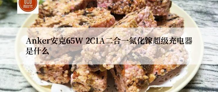 Anker安克65W 2C1A二合一氮化镓超级充电器是什么