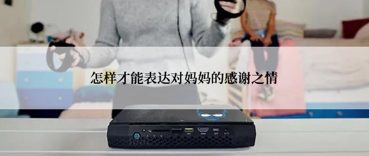 怎样才能表达对妈妈的感谢之情