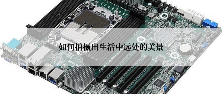如何拍摄出生活中远处的美景