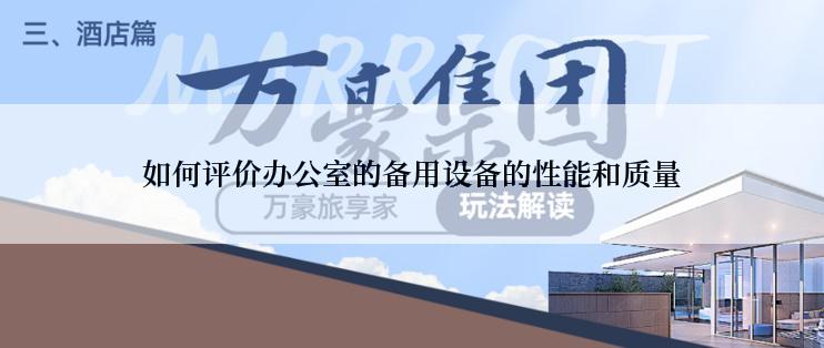 如何评价办公室的备用设备的性能和质量