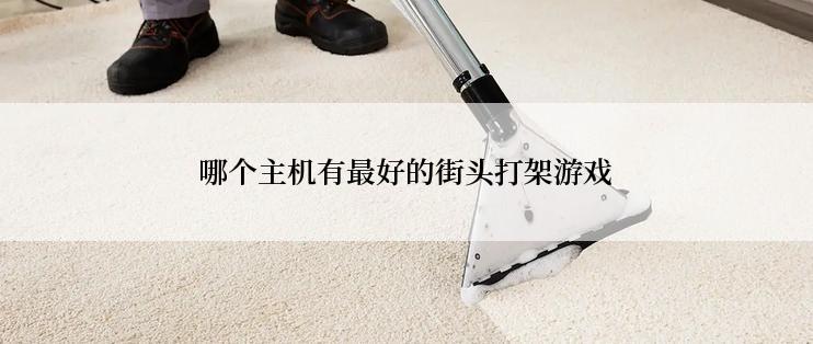 哪个主机有最好的街头打架游戏