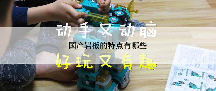 国产岩板的特点有哪些