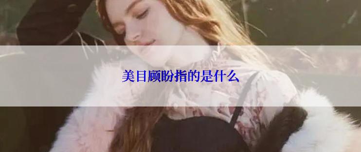 美目顾盼指的是什么
