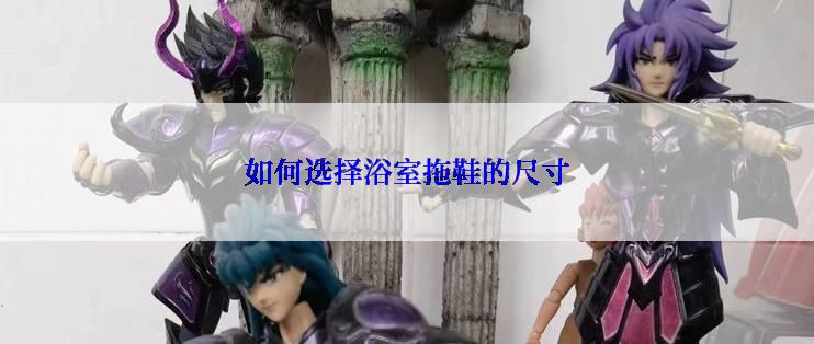 如何选择浴室拖鞋的尺寸