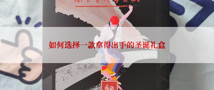 如何选择一款拿得出手的圣诞礼盒