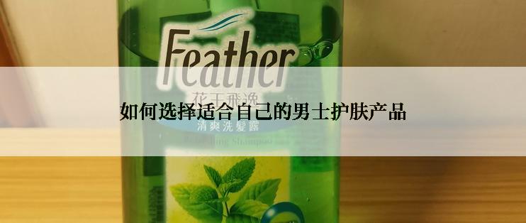 如何选择适合自己的男士护肤产品