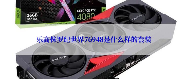 乐高侏罗纪世界76948是什么样的套装