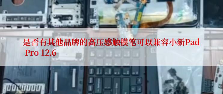 是否有其他品牌的高压感触摸笔可以兼容小新Pad Pro 12.6