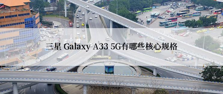 三星 Galaxy A33 5G有哪些核心规格