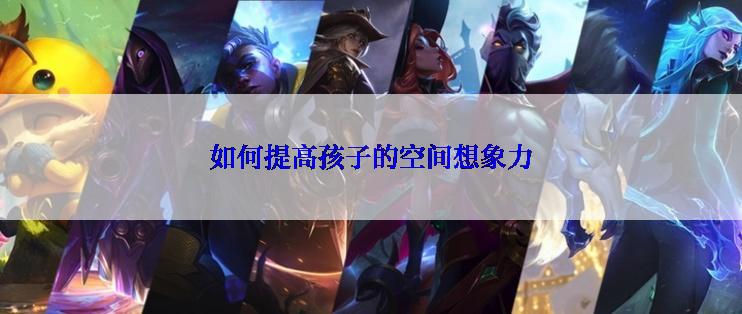 如何提高孩子的空间想象力