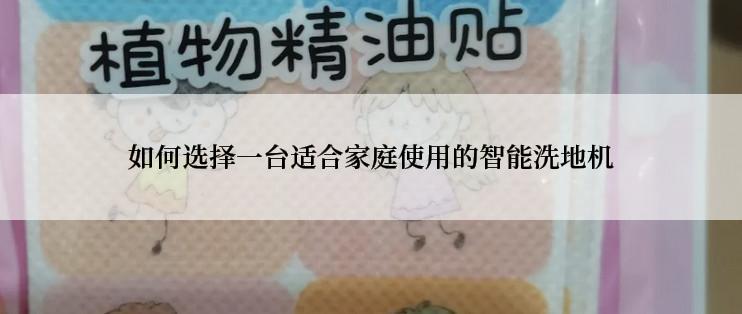 如何选择一台适合家庭使用的智能洗地机