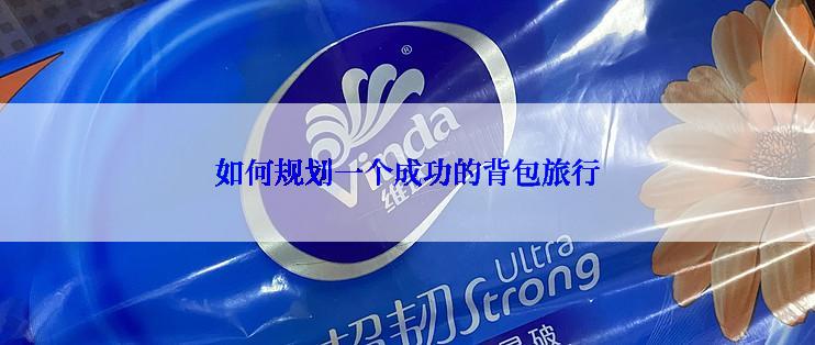 如何规划一个成功的背包旅行