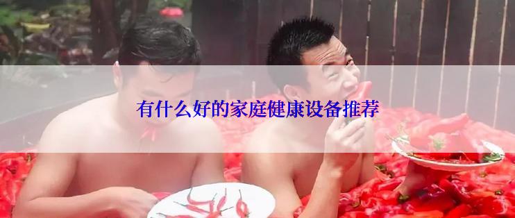 有什么好的家庭健康设备推荐