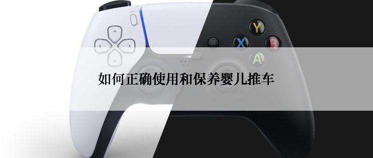如何正确使用和保养婴儿推车