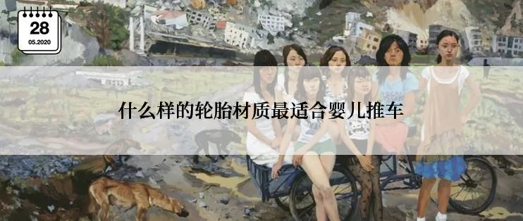 什么样的轮胎材质最适合婴儿推车