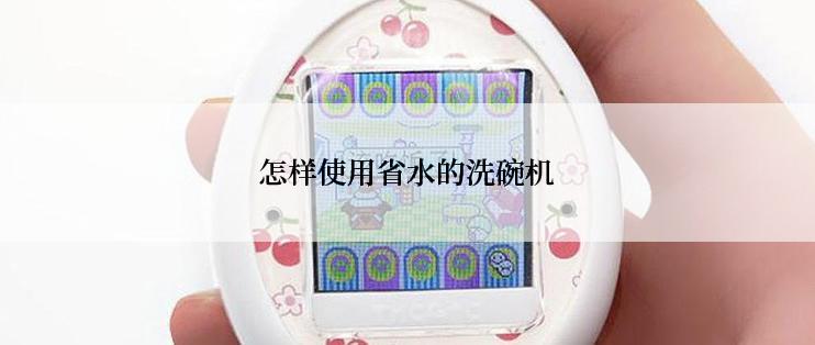 怎样使用省水的洗碗机