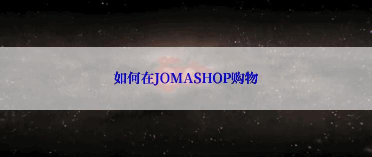 如何在JOMASHOP购物