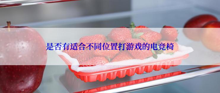 是否有适合不同位置打游戏的电竞椅