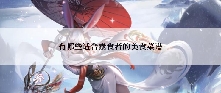 有哪些适合素食者的美食菜谱