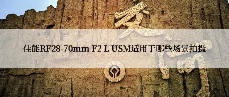 佳能RF28-70mm F2 L USM适用于哪些场景拍摄